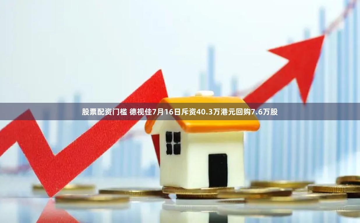 股票配资门槛 德视佳7月16日斥资40.3万港元回购7.6万股
