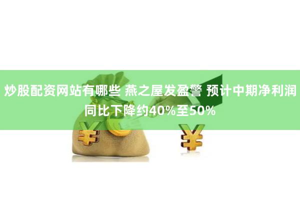 炒股配资网站有哪些 燕之屋发盈警 预计中期净利润同比下降约40%至50%