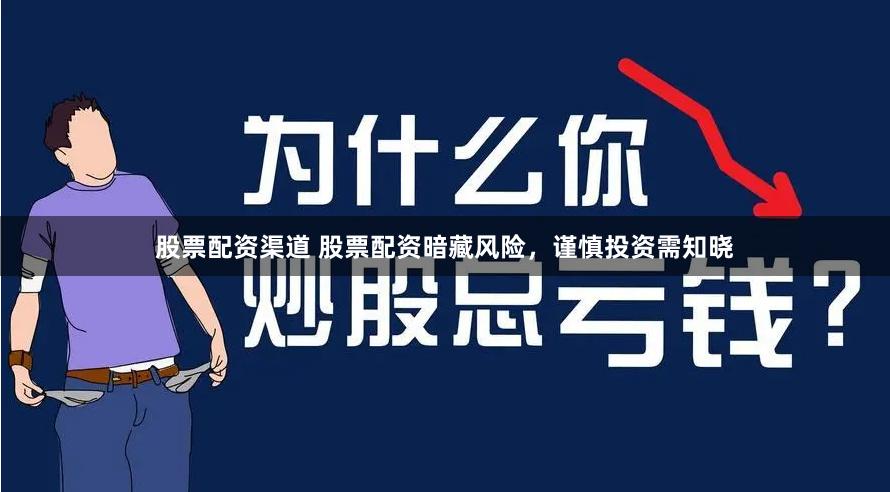 股票配资渠道 股票配资暗藏风险，谨慎投资需知晓