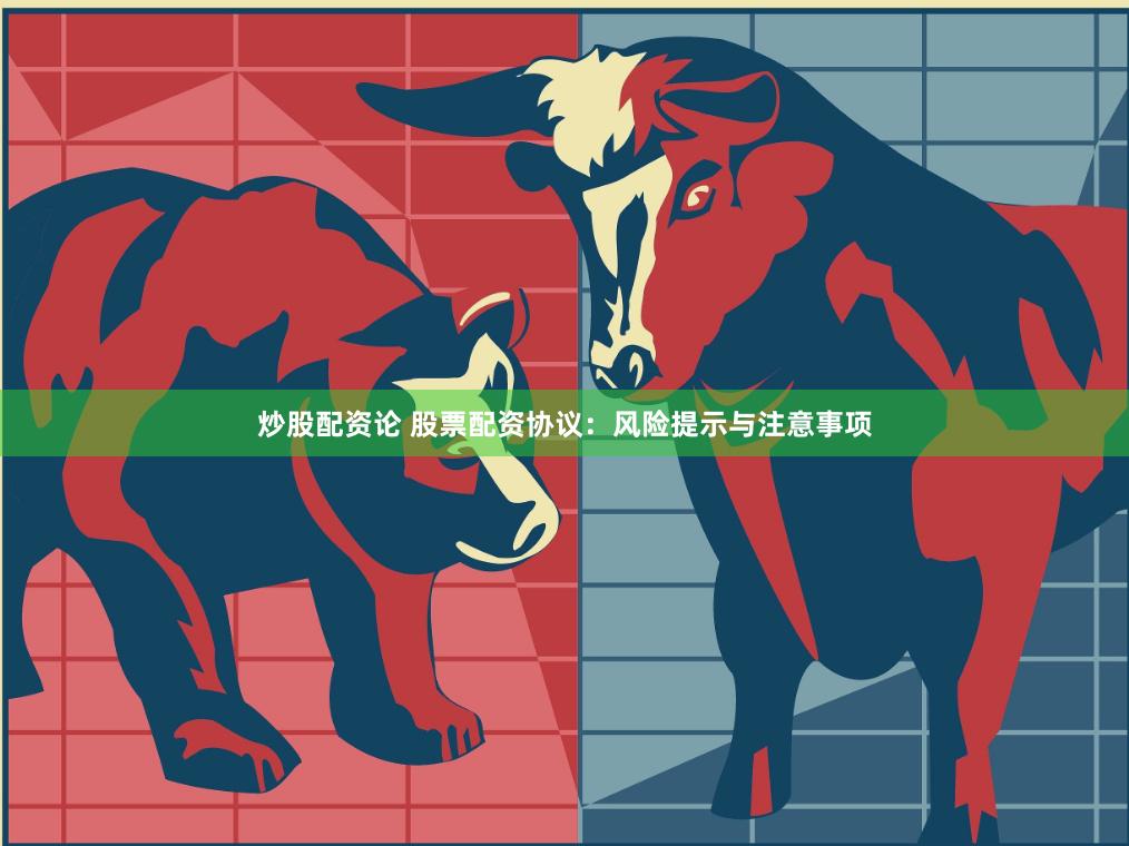 炒股配资论 股票配资协议：风险提示与注意事项