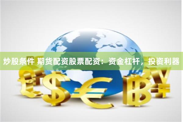炒股条件 期货配资股票配资：资金杠杆，投资利器