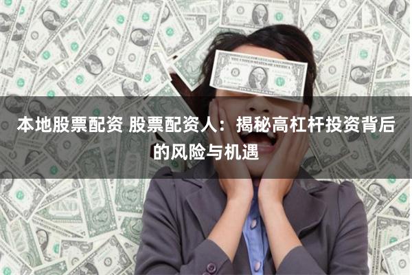 本地股票配资 股票配资人：揭秘高杠杆投资背后的风险与机遇