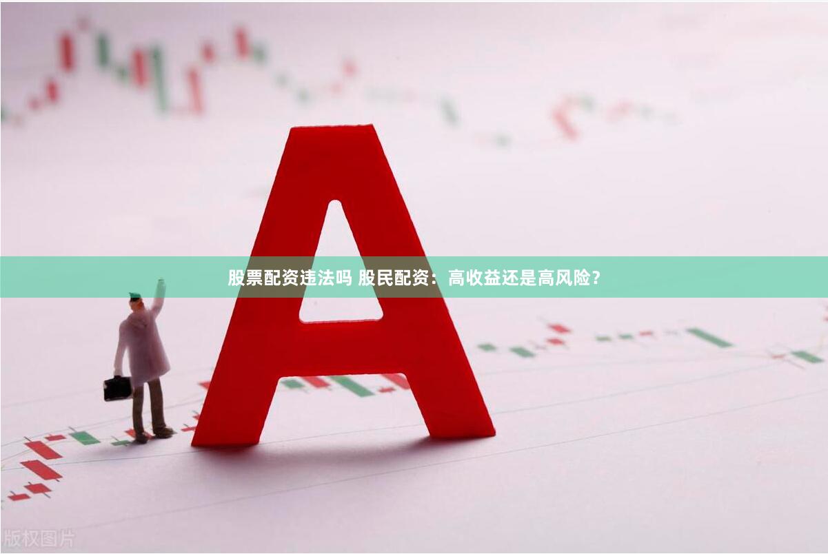 股票配资违法吗 股民配资：高收益还是高风险？