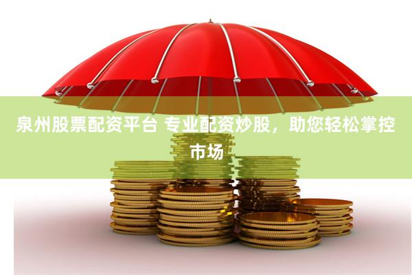 泉州股票配资平台 专业配资炒股，助您轻松掌控市场
