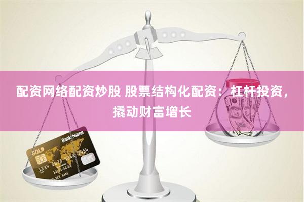 配资网络配资炒股 股票结构化配资：杠杆投资，撬动财富增长