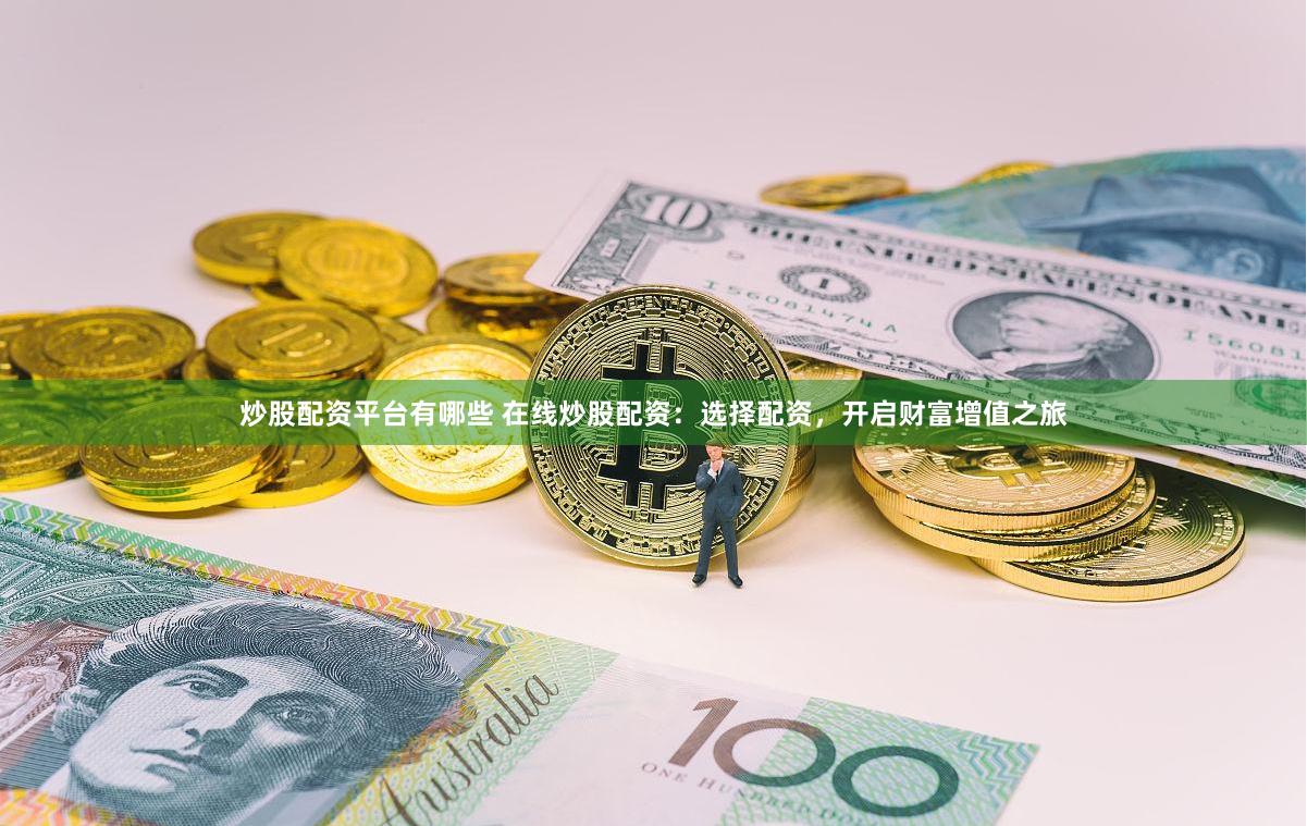 炒股配资平台有哪些 在线炒股配资：选择配资，开启财富增值之旅