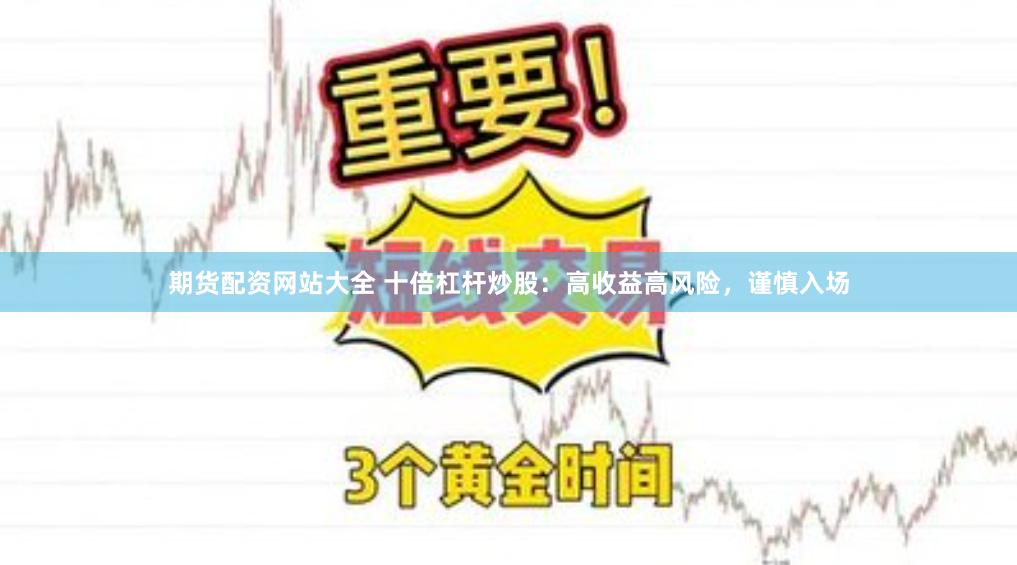 期货配资网站大全 十倍杠杆炒股：高收益高风险，谨慎入场