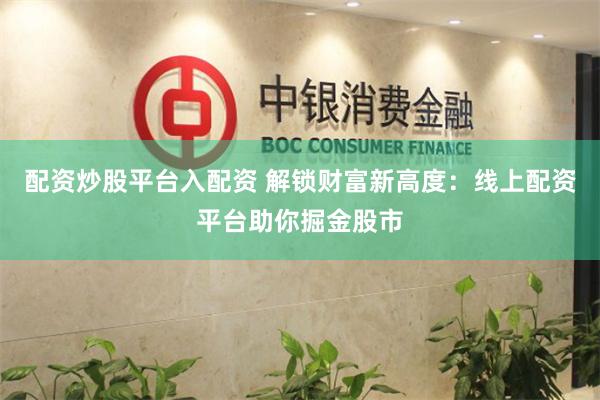 配资炒股平台入配资 解锁财富新高度：线上配资平台助你掘金股市