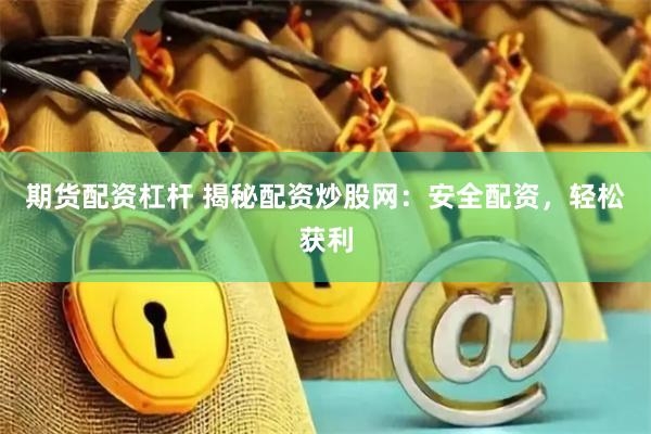 期货配资杠杆 揭秘配资炒股网：安全配资，轻松获利