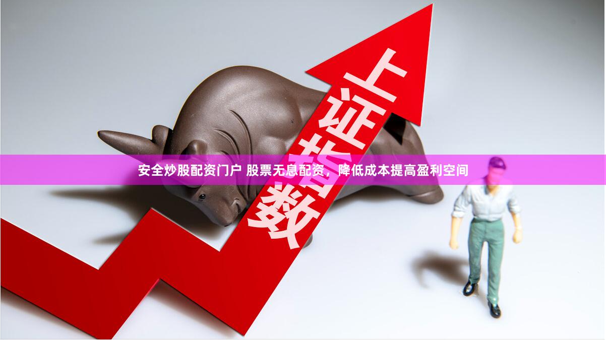 安全炒股配资门户 股票无息配资，降低成本提高盈利空间