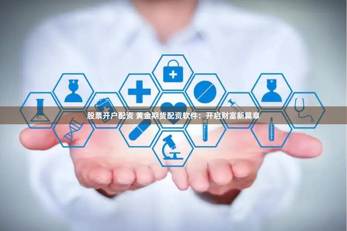 股票开户配资 黄金期货配资软件：开启财富新篇章