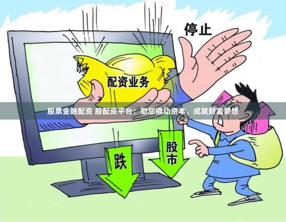 股票金融配资 股配资平台：助您撬动资本，成就财富梦想