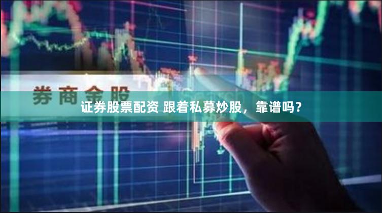 证券股票配资 跟着私募炒股，靠谱吗？