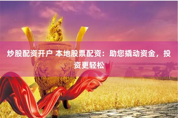 炒股配资开户 本地股票配资：助您撬动资金，投资更轻松