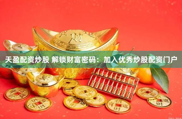 天盈配资炒股 解锁财富密码：加入优秀炒股配资门户