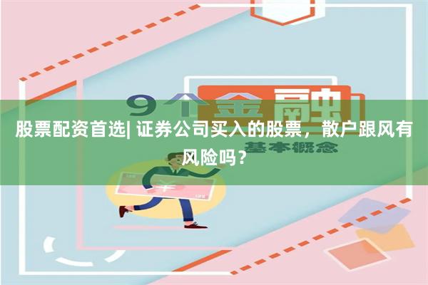 股票配资首选| 证券公司买入的股票，散户跟风有风险吗？