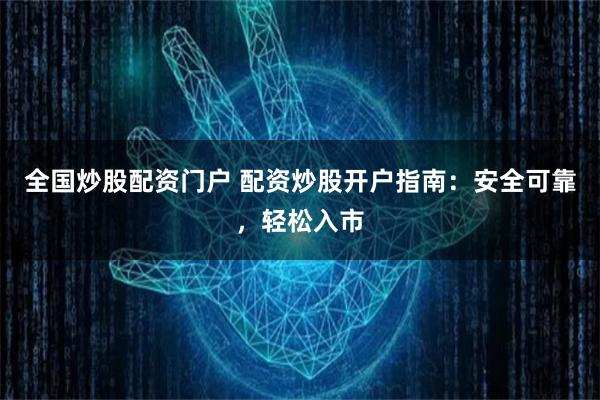 全国炒股配资门户 配资炒股开户指南：安全可靠，轻松入市