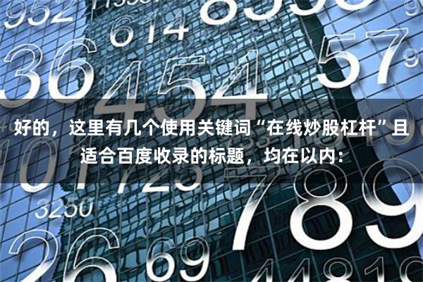 好的，这里有几个使用关键词“在线炒股杠杆”且适合百度收录的标