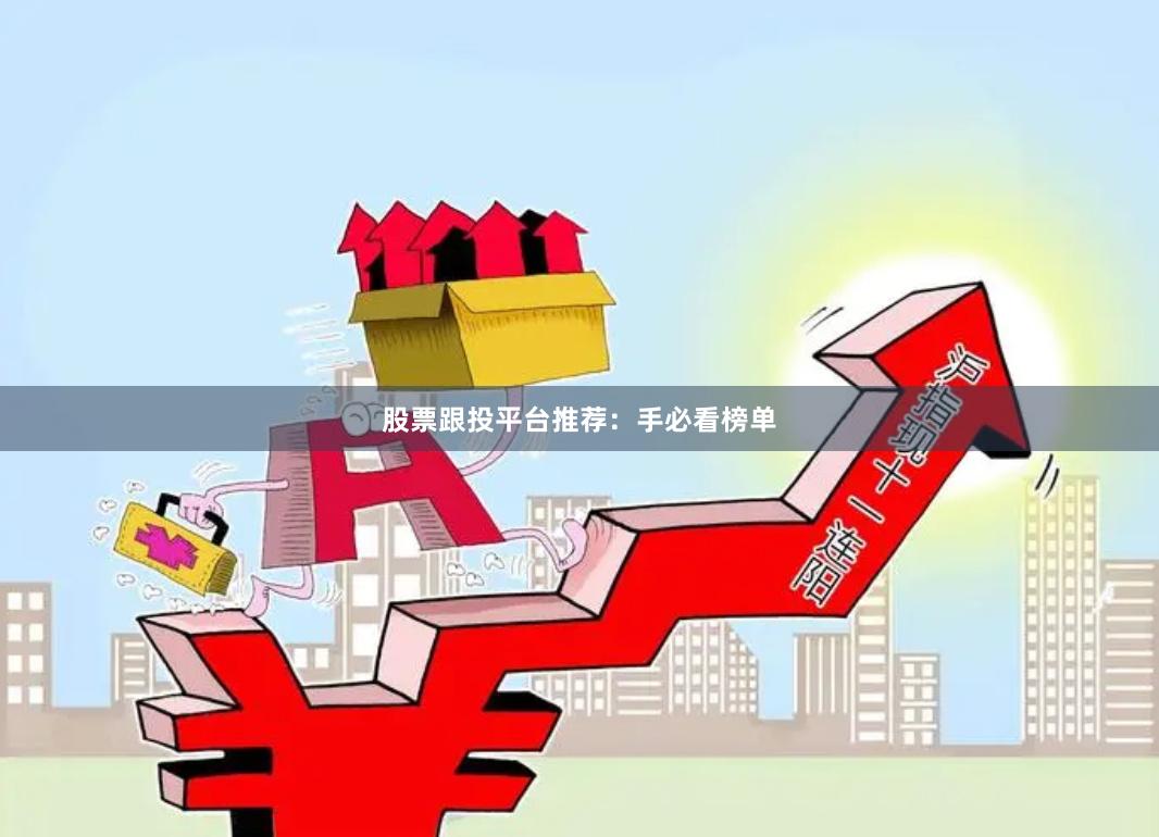 股票跟投平台推荐：手必看榜单