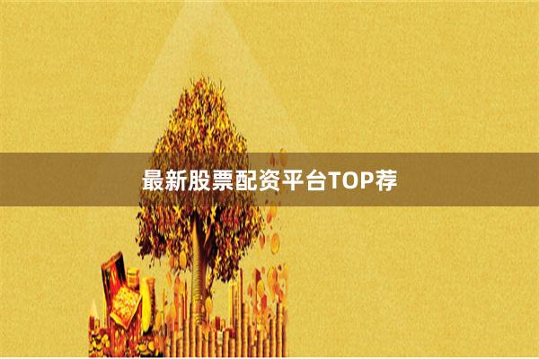 最新股票配资平台TOP荐
