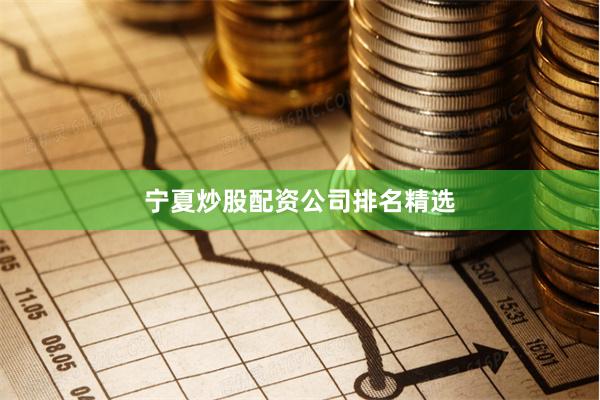 宁夏炒股配资公司排名精选