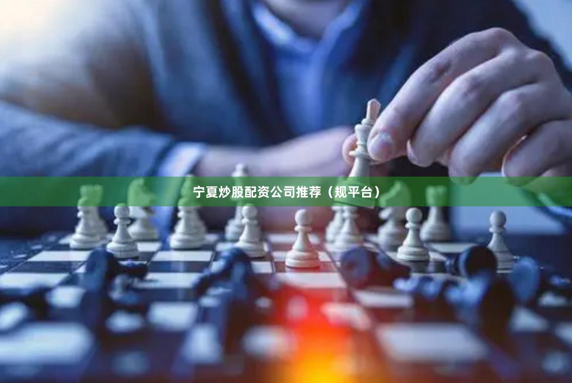 宁夏炒股配资公司推荐（规平台）